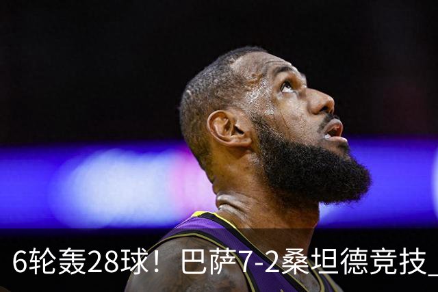 6轮轰28球！巴萨7-2桑坦德竞技 拉菲戴帽亚马尔1射2传坎塞洛建功